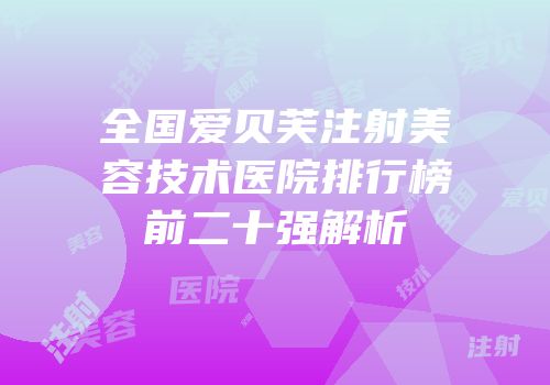 全国爱贝芙注射美容技术医院排行榜前二十强解析