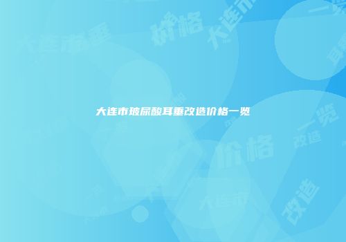 大连市玻尿酸耳垂改造价格一览