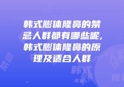韩式膨体隆鼻的禁忌人群都有哪些呢,韩式膨体隆鼻的原理及适合人群