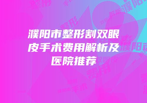 濮阳市整形割双眼皮手术费用解析及医院推荐