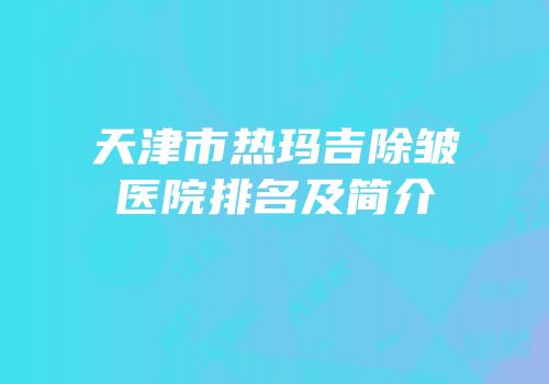 天津市热玛吉除皱医院排名及简介