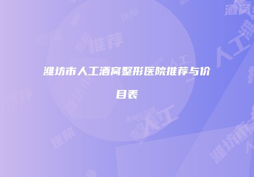 潍坊市人工酒窝整形医院推荐与价目表