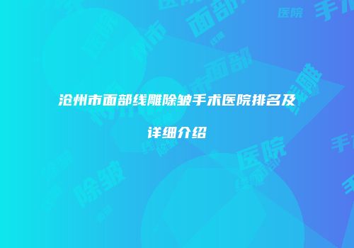 沧州市面部线雕除皱手术医院排名及详细介绍