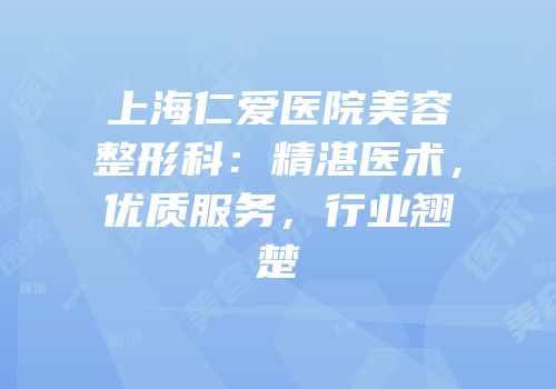 上海仁爱医院美容整形科：精湛医术，优质服务，行业翘楚