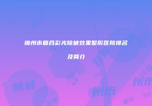 锦州市复合彩光除皱效果整形医院排名及简介