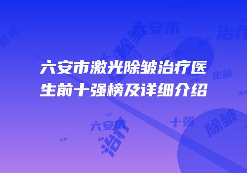 六安市激光除皱治疗医生前十强榜及详细介绍