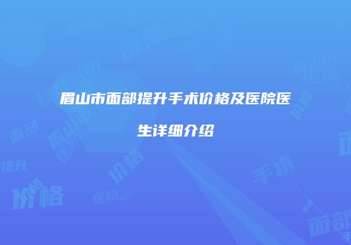 眉山市面部提升手术价格及医院医生详细介绍
