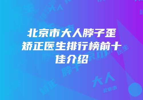 北京市大人脖子歪矫正医生排行榜前十佳介绍