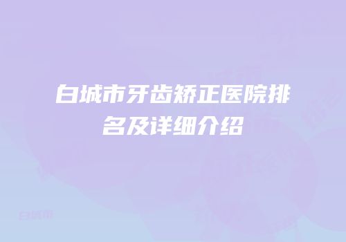 白城市牙齿矫正医院排名及详细介绍