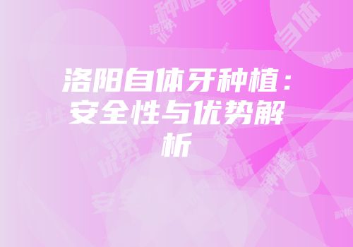 洛阳自体牙种植：安全性与优势解析
