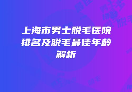 上海市男士脱毛医院排名及脱毛最佳年龄解析