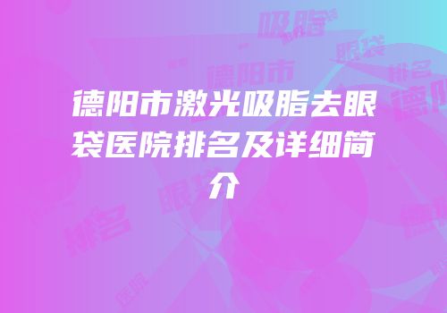 德阳市激光吸脂去眼袋医院排名及详细简介
