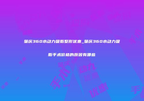 肇庆360水动力吸脂整形优惠_肇庆360水动力吸脂手术价格的原因有哪些