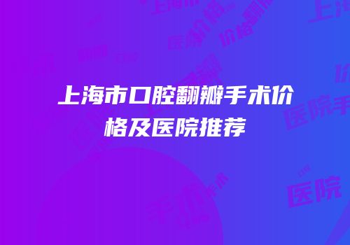 上海市口腔翻瓣手术价格及医院推荐