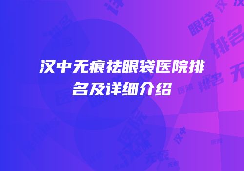 汉中无痕祛眼袋医院排名及详细介绍