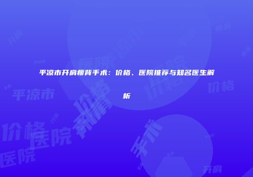 平凉市开肩瘦背手术：价格、医院推荐与知名医生解析