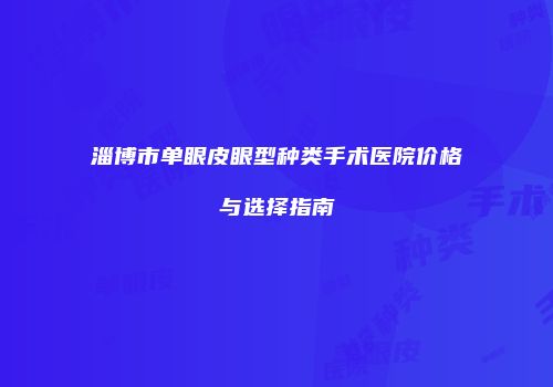 淄博市单眼皮眼型种类手术医院价格与选择指南