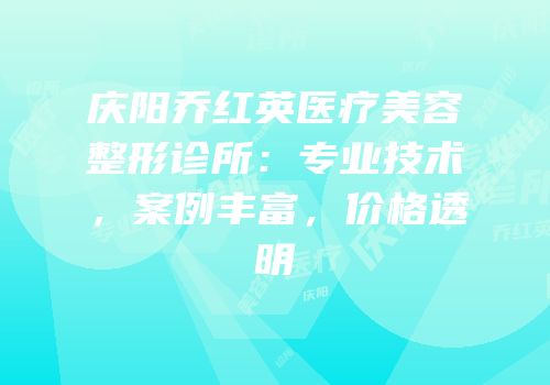 庆阳乔红英医疗美容整形诊所：专业技术，案例丰富，价格透明