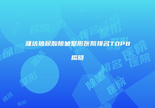 潍坊玻尿酸除皱整形医院排名TOP8揭晓