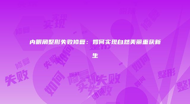 内眼角整形失败修复：如何实现自然美丽重获新生