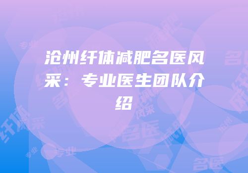 沧州纤体减肥名医风采：专业医生团队介绍