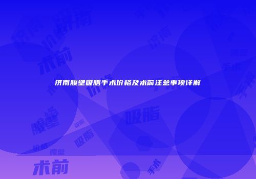 济南腹壁吸脂手术价格及术前注意事项详解