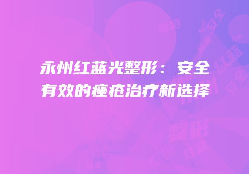 永州红蓝光整形：安全有效的痤疮治疗新选择