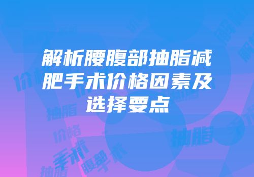 解析腰腹部抽脂减肥手术价格因素及选择要点