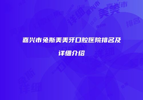 嘉兴市兔斯美美牙口腔医院排名及详细介绍