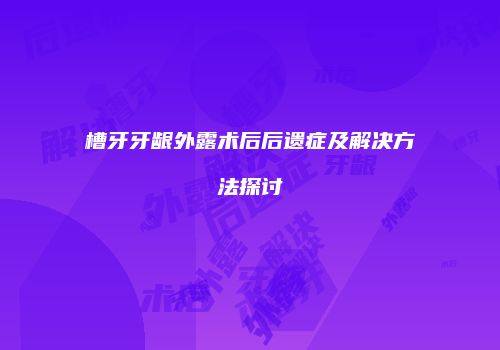 槽牙牙龈外露术后后遗症及解决方法探讨