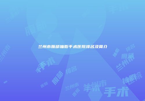 兰州市腹部抽脂手术医院排名及简介