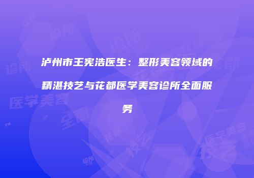 泸州市王宪浩医生：整形美容领域的精湛技艺与花都医学美容诊所全面服务