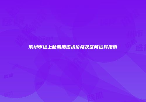 滨州市提上睑肌缩短术价格及医院选择指南
