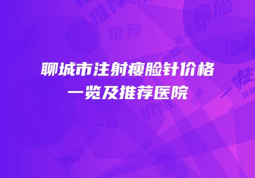 聊城市注射瘦脸针价格一览及推荐医院