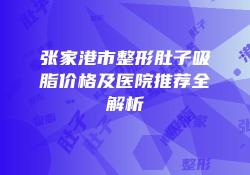 张家港市整形肚子吸脂价格及医院推荐全解析