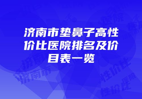 济南市垫鼻子高性价比医院排名及价目表一览
