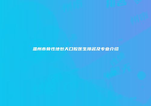 温州市骨性地包天口腔医生排名及专业介绍