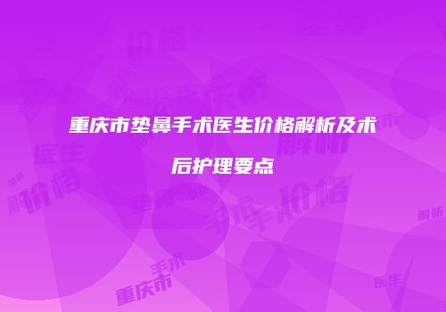 重庆市垫鼻手术医生价格解析及术后护理要点