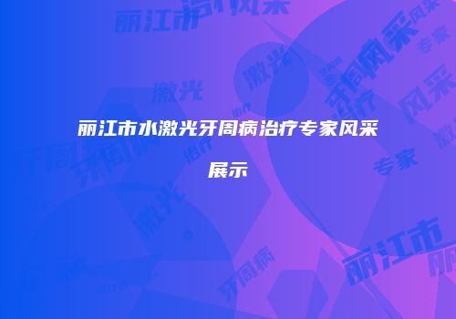 丽江市水激光牙周病治疗专家风采展示