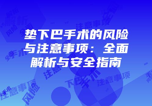 垫下巴手术的风险与注意事项：全面解析与安全指南