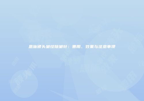 恩施额头皱纹除皱针：费用、效果与注意事项