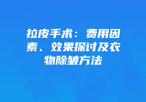 拉皮手术：费用因素、效果探讨及衣物除皱方法