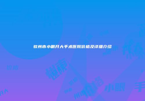 钦州市小眼开大手术医院价格及详细介绍