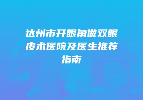 达州市开眼角做双眼皮术医院及医生推荐指南