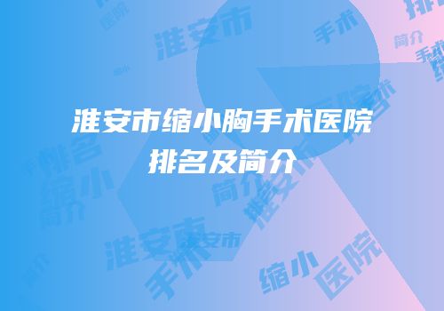 淮安市缩小胸手术医院排名及简介