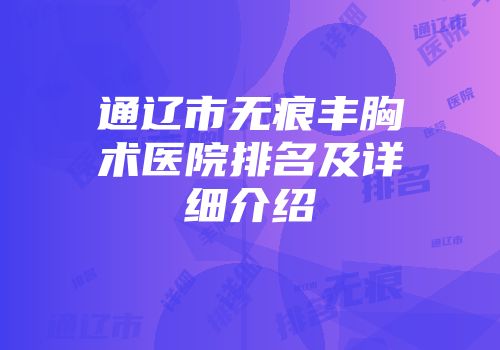 通辽市无痕丰胸术医院排名及详细介绍