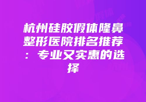杭州硅胶假体隆鼻整形医院排名推荐：专业又实惠的选择