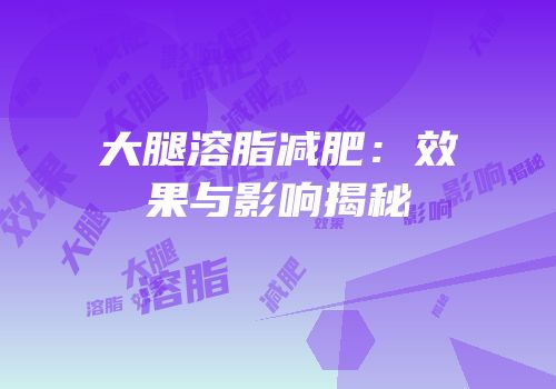 大腿溶脂减肥：效果与影响揭秘