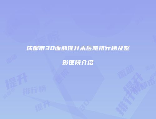 成都市3D面部提升术医院排行榜及整形医院介绍