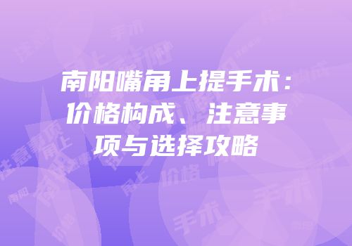 南阳嘴角上提手术：价格构成、注意事项与选择攻略